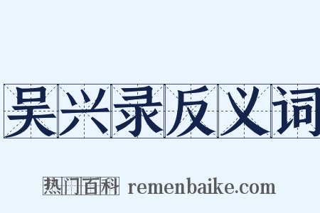 吴兴录反义词是什么意思的图片